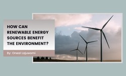 Oneal Lajuwomi: How Can Renewable Energy Sources Benefit the Environment?