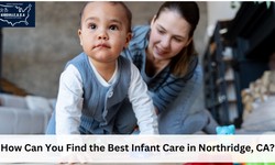 How Can You Find the Best Infant Care in Northridge, CA?