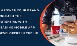 Empower Your Brand: Unleash the Potential with Leading Mobile App Developers in the UK