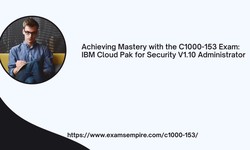 Achieving Mastery with the C1000-153 Exam: IBM Cloud Pak for Security V1.10 Administrator