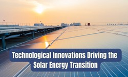 Technological Innovations Driving the Solar Energy Transition