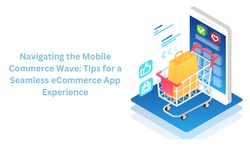 Navigating the Mobile Commerce Wave: Tips for a Seamless eCommerce App Experience