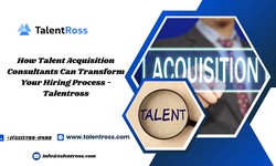 How Talent Acquisition Consultants Can Transform Your Hiring Process — Talentross