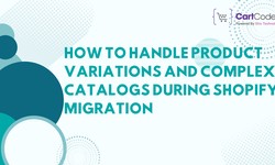How to Handle Product Variations and Complex Catalogs During Shopify Migration