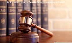 Is it legal of Hiring a Private Detective Agency in Delhi?