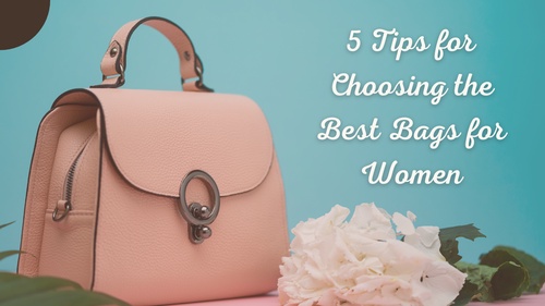 5 Tips for Choosing the Best Bags for Women