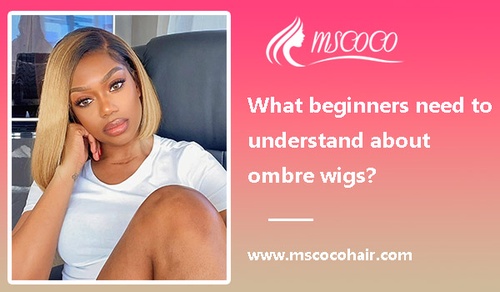 What beginners need to understand about ombre wigs?