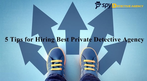 5 Tips for Hiring The Best Private Detective Agency