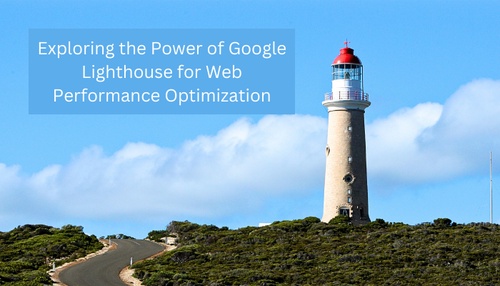 Exploring the Power of Google Lighthouse for Web Performance Optimization