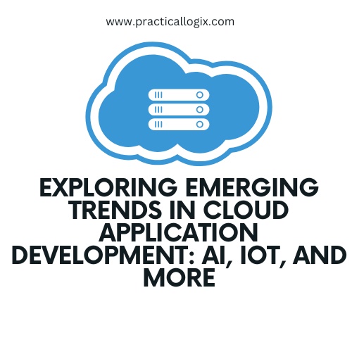 Exploring Emerging Trends in Cloud Application Development: AI, IoT, and More