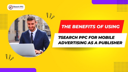 The Benefits of Using 7Search PPC for Mobile Advertising as a Publisher