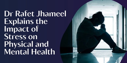 Dr Rafet Jhameel Explains The Impact of Stress on Physical and Mental Health