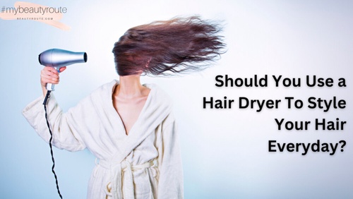 Should You Use a Hair Dryer To Style Your Hair Everyday?