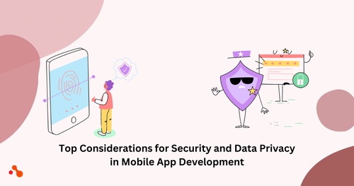 Top Considerations for Security and Data Privacy in Mobile App Development