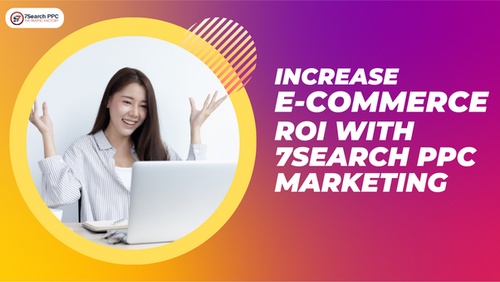 Increase E-Commerce ROI with 7Search PPC Marketing