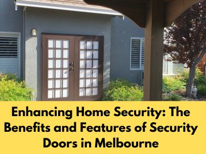 Enhancing Home Security: The Benefits and Features of Security Doors in Melbourne