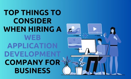 Top Things to Consider When Hiring a Web Application Development Company For Business