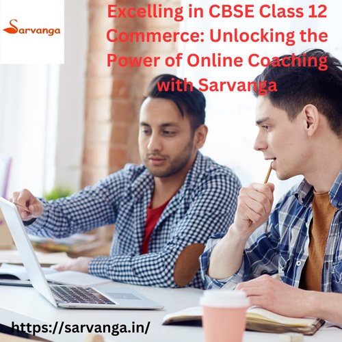 Excelling in CBSE Class 12 Commerce: Unlocking the Power of Online Coaching with Sarvanga