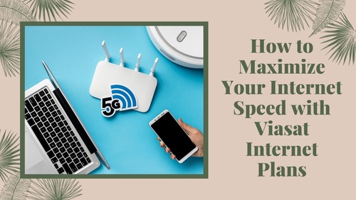 How to Maximize Your Internet Speed with Viasat Internet Plans