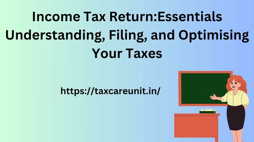 Income Tax Return:Essentials Understanding, Filing, and Optimising Your Taxes
