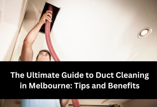 The Ultimate Guide to Duct Cleaning in Melbourne: Tips and Benefits