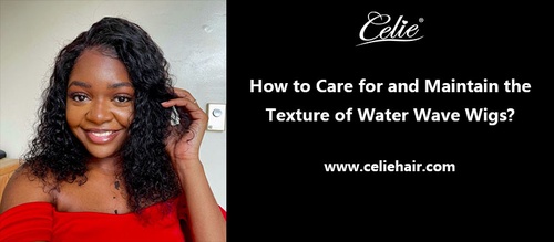 How to Care for and Maintain the Texture of Water Wave Wigs?