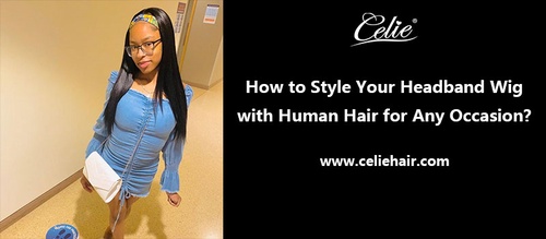 How to Style Your Headband Wig with Human Hair for Any Occasion?