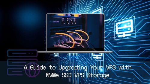 A Guide to Upgrading Your VPS with NVMe SSD VPS Storage