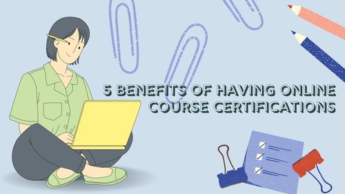 5 Benefits of Having Online Course Certifications
