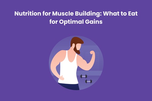 Nutrition for Muscle Building: What to Eat for Optimal Gains
