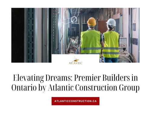 Elevating Dreams: Premier Builders in Ontario by Atlantic Construction Group