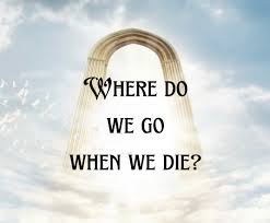 Where will I go  When I Die? Know the Secrets of the Life after Death