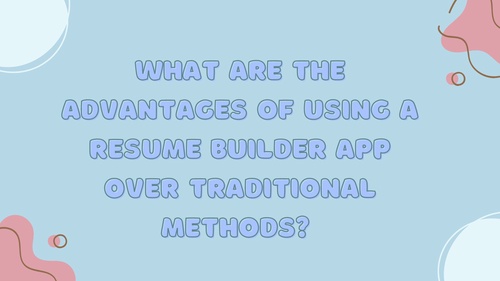 What are the advantages of using a resume builder app over traditional methods?
