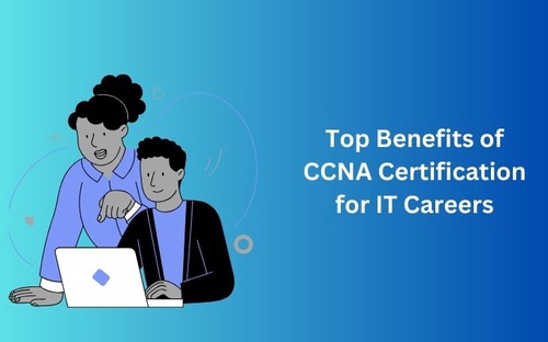 Top Benefits of CCNA Certification for IT Careers