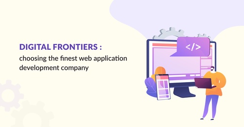 Digital Frontiers: Choosing the Finest Web Application Development Company