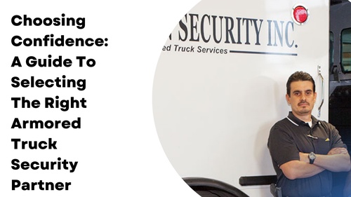 Choosing Confidence: A Guide To Selecting The Right Armored Truck Security Partner