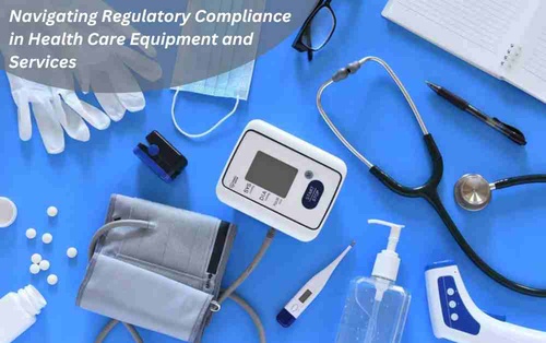 Navigating Regulatory Compliance in Health Care Equipment and Services