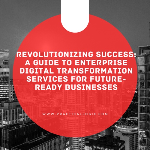 Revolutionizing Success: A Guide to Enterprise Digital Transformation Services for Future-Ready Businesses