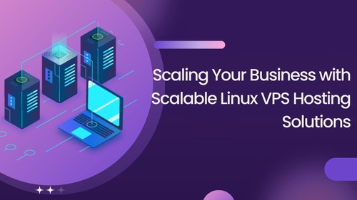 Scaling Your Business with Scalable Linux VPS Hosting Solutions