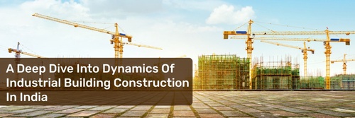 A Deep Dive Into Dynamics Of Industrial Building Construction In India