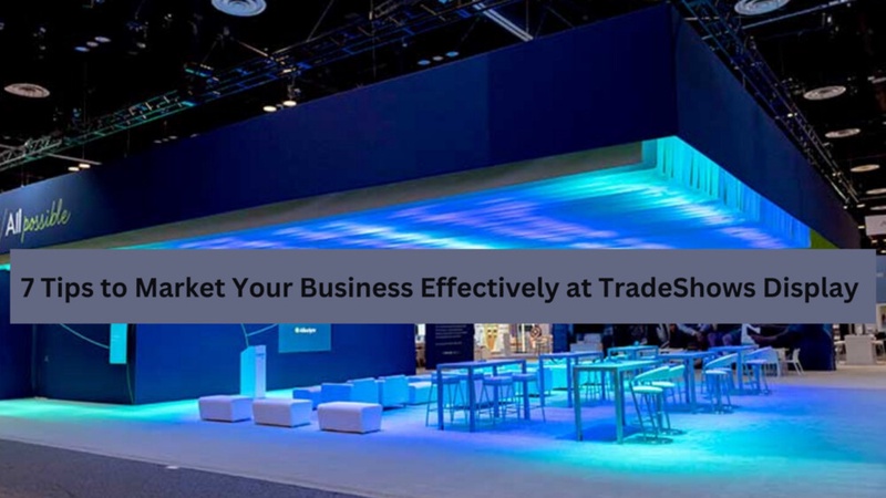 7 Tips to Market Your Business Effectively at TradeShows Display