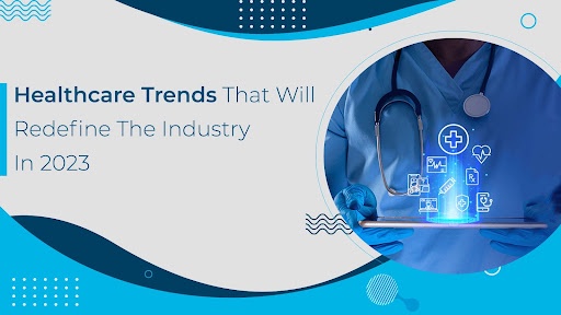 Healthcare Trends That Will Redefine The Industry In 2023
